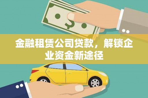 江山金融租赁公司贷款，解锁企业资金新途径