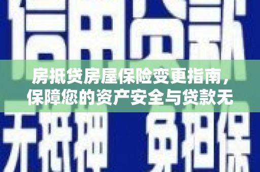 桂平房抵贷房屋保险变更指南，保障您的资产安全与贷款无忧