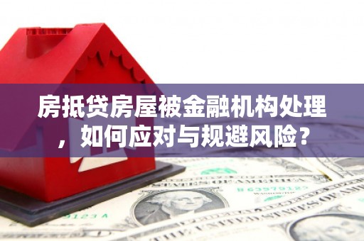 郫县房抵贷房屋被金融机构处理，如何应对与规避风险？
