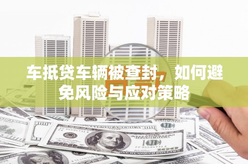 普湾新区车抵贷车辆被查封，如何避免风险与应对策略
