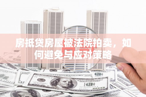 玛曲房抵贷房屋被法院拍卖，如何避免与应对策略