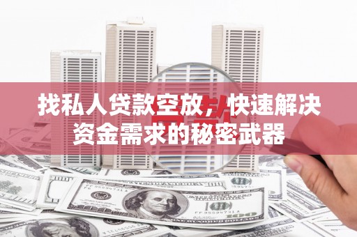 桓仁找私人贷款空放，快速解决资金需求的秘密武器
