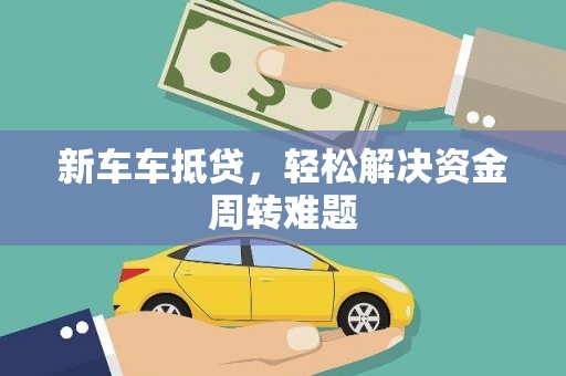 庆元新车车抵贷，轻松解决资金周转难题