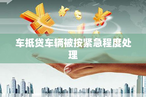 应县车抵贷车辆被按紧急程度处理
