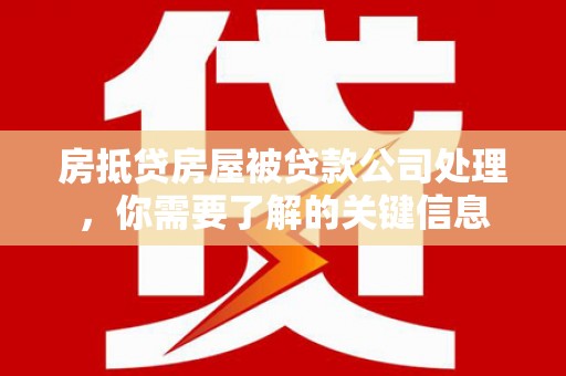 启东房抵贷房屋被贷款公司处理，你需要了解的关键信息