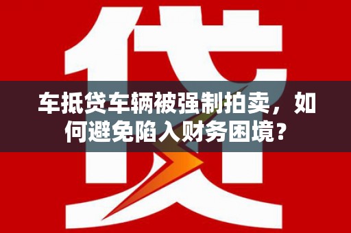 中正车抵贷车辆被强制拍卖，如何避免陷入财务困境？