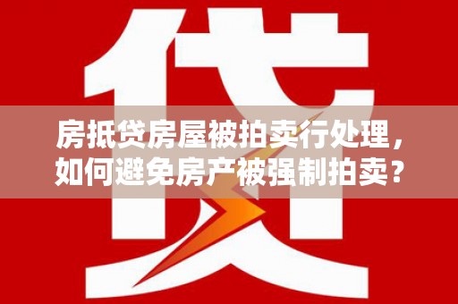 民众房抵贷房屋被拍卖行处理，如何避免房产被强制拍卖？