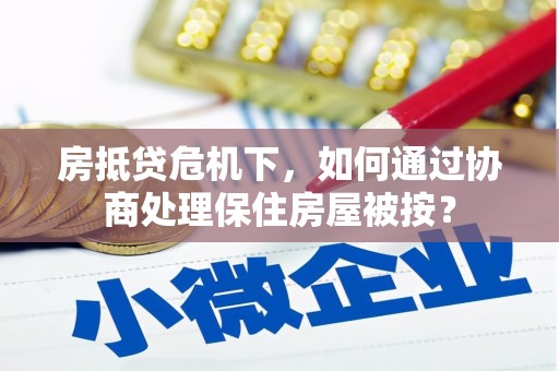 石首房抵贷危机下，如何通过协商处理保住房屋被按？