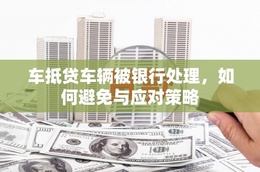 民众车抵贷车辆被银行处理，如何避免与应对策略