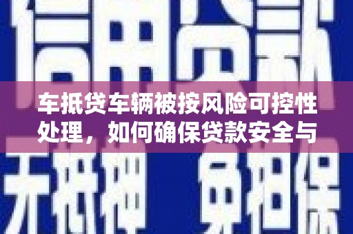 墨脱车抵贷车辆被按风险可控性处理，如何确保贷款安全与高效？
