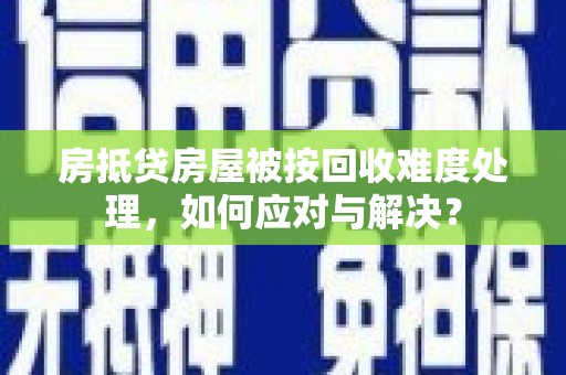 陵水房抵贷房屋被按回收难度处理，如何应对与解决？