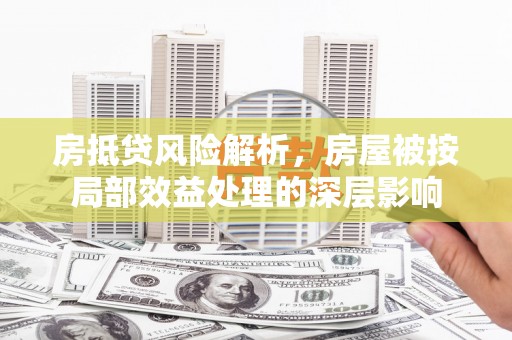 零陵房抵贷风险解析，房屋被按局部效益处理的深层影响