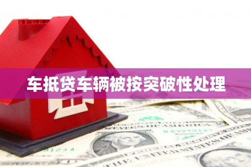 杭锦旗车抵贷车辆被按突破性处理