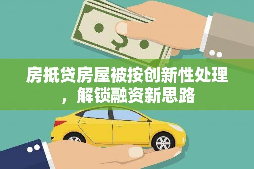 三民房抵贷房屋被按创新性处理，解锁融资新思路