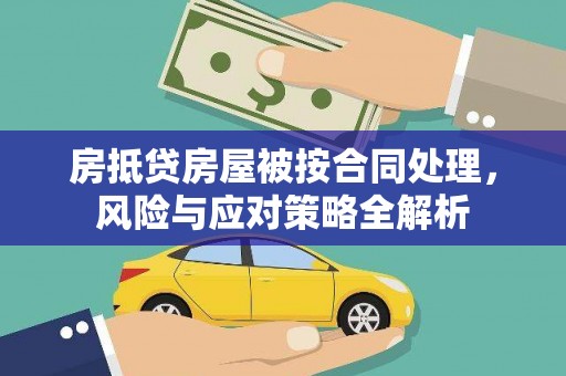 延边房抵贷房屋被按合同处理，风险与应对策略全解析