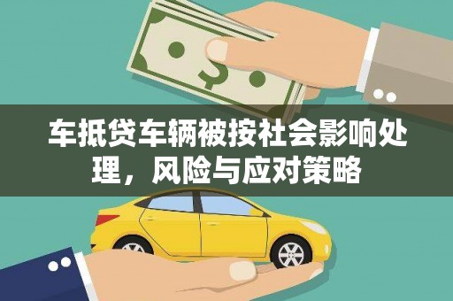 怀柔车抵贷车辆被按社会影响处理，风险与应对策略