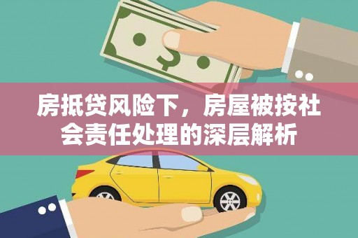 寻甸房抵贷风险下，房屋被按社会责任处理的深层解析
