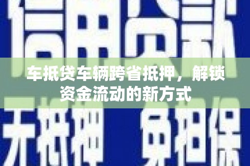 芬园车抵贷车辆跨省抵押，解锁资金流动的新方式