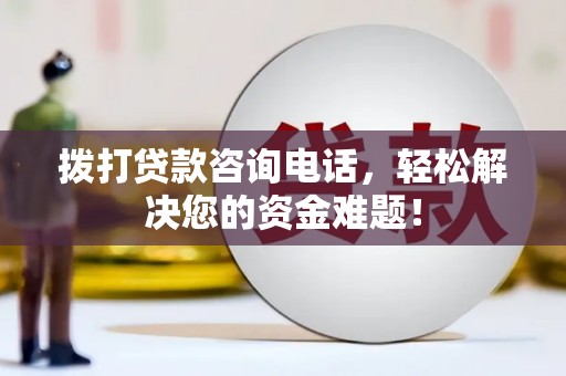 石泉拨打贷款咨询电话，轻松解决您的资金难题！