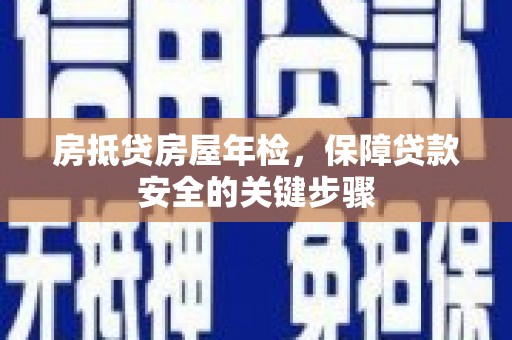 广元房抵贷房屋年检，保障贷款安全的关键步骤