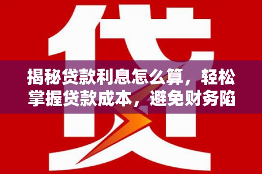 寻甸揭秘贷款利息怎么算，轻松掌握贷款成本，避免财务陷阱