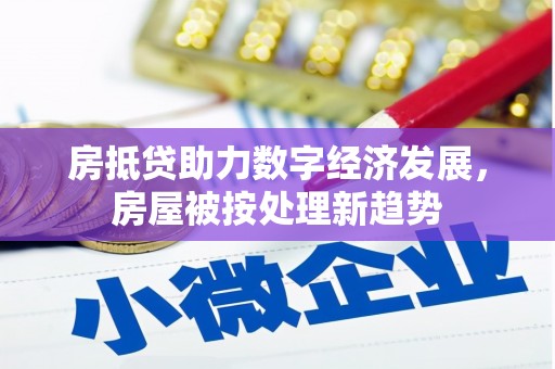 拱墅房抵贷助力数字经济发展，房屋被按处理新趋势