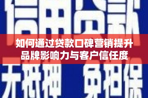 徐州如何通过贷款口碑营销提升品牌影响力与客户信任度