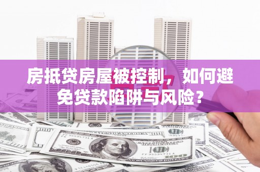 龙凤房抵贷房屋被控制，如何避免贷款陷阱与风险？