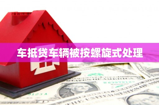 乌来车抵贷车辆被按螺旋式处理