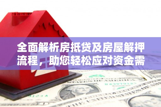 乌来全面解析房抵贷及房屋解押流程，助您轻松应对资金需求