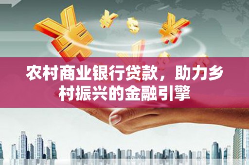 乌来农村商业银行贷款，助力乡村振兴的金融引擎