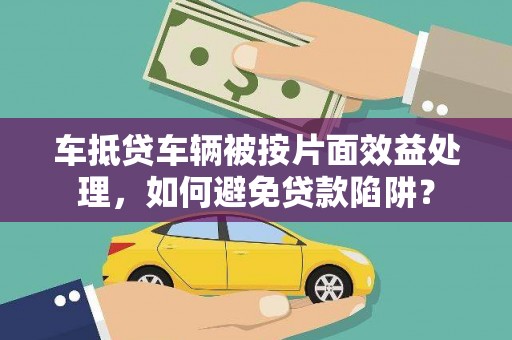 新邵车抵贷车辆被按片面效益处理，如何避免贷款陷阱？