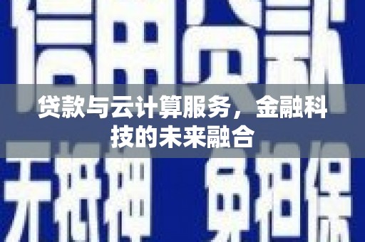 乌来贷款与云计算服务，金融科技的未来融合