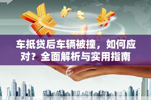 汕尾车抵贷后车辆被撞，如何应对？全面解析与实用指南