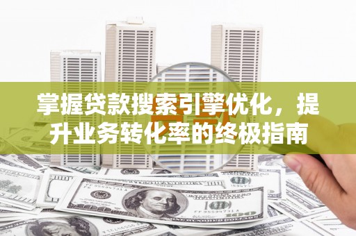 马尾掌握贷款搜索引擎优化，提升业务转化率的终极指南