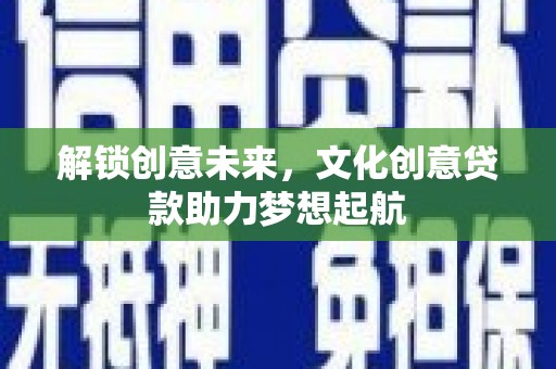 安福解锁创意未来，文化创意贷款助力梦想起航
