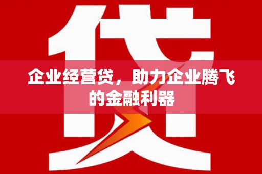 古田企业经营贷，助力企业腾飞的金融利器