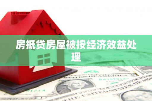 平镇房抵贷房屋被按经济效益处理