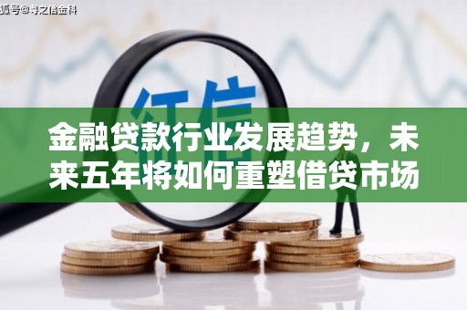 临洮金融贷款行业发展趋势，未来五年将如何重塑借贷市场？