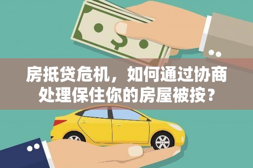献县房抵贷危机，如何通过协商处理保住你的房屋被按？