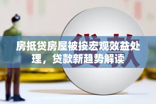 麟洛房抵贷房屋被按宏观效益处理，贷款新趋势解读