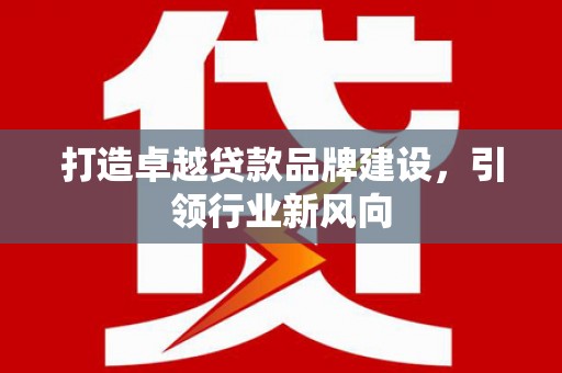 临洮打造卓越贷款品牌建设，引领行业新风向