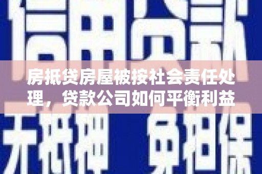 新民房抵贷房屋被按社会责任处理，贷款公司如何平衡利益与责任？