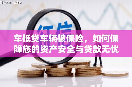 芦竹车抵贷车辆被保险，如何保障您的资产安全与贷款无忧？
