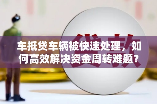 丰南车抵贷车辆被快速处理，如何高效解决资金周转难题？