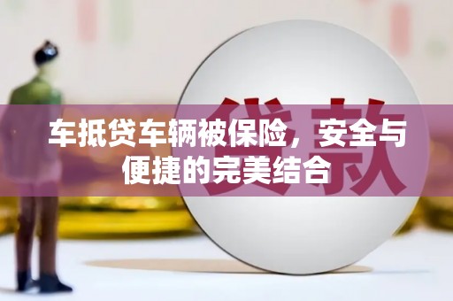 柳北车抵贷车辆被保险，安全与便捷的完美结合