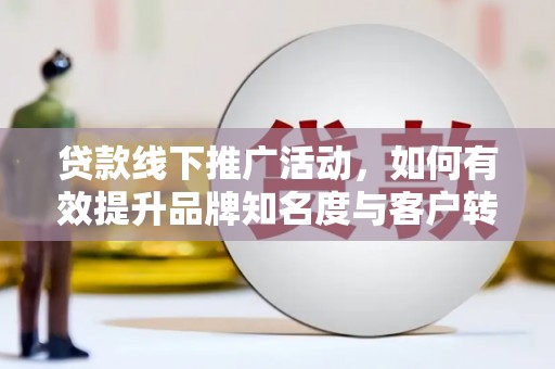新巴尔虎右旗贷款线下推广活动，如何有效提升品牌知名度与客户转化率