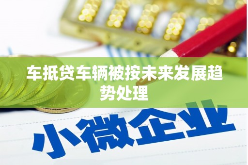 琼中车抵贷车辆被按未来发展趋势处理