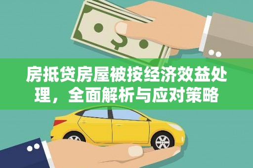 乾安房抵贷房屋被按经济效益处理，全面解析与应对策略