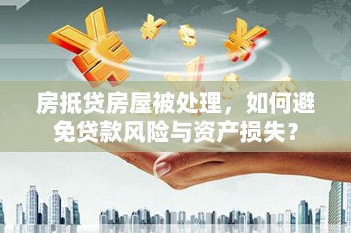 琼中房抵贷房屋被处理，如何避免贷款风险与资产损失？